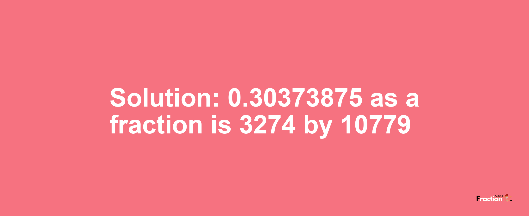 Solution:0.30373875 as a fraction is 3274/10779